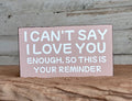 I Can't Say I Love You Enough Wood Sign