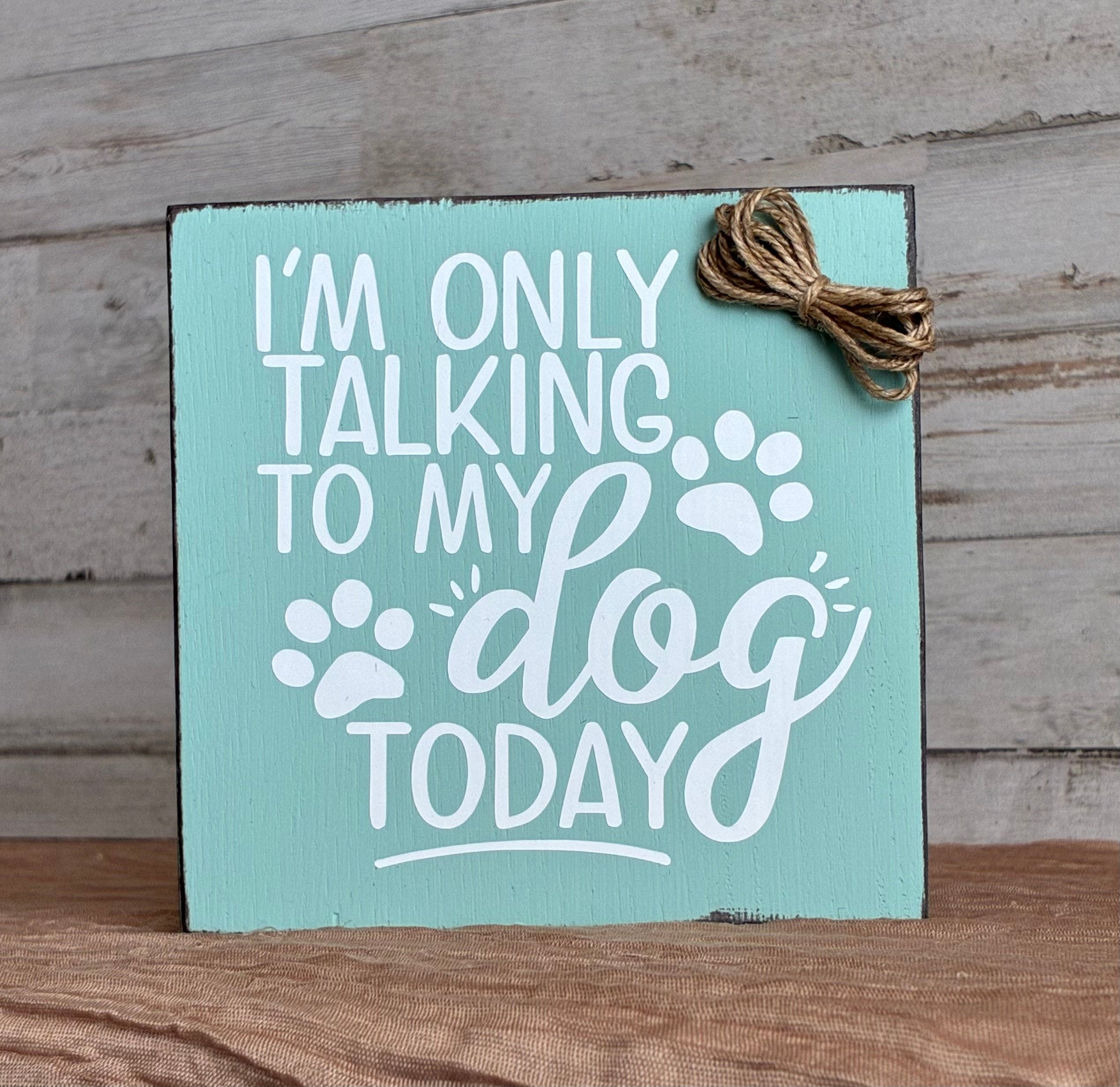 I'm Only Talking to My Dog Today Wood Sign